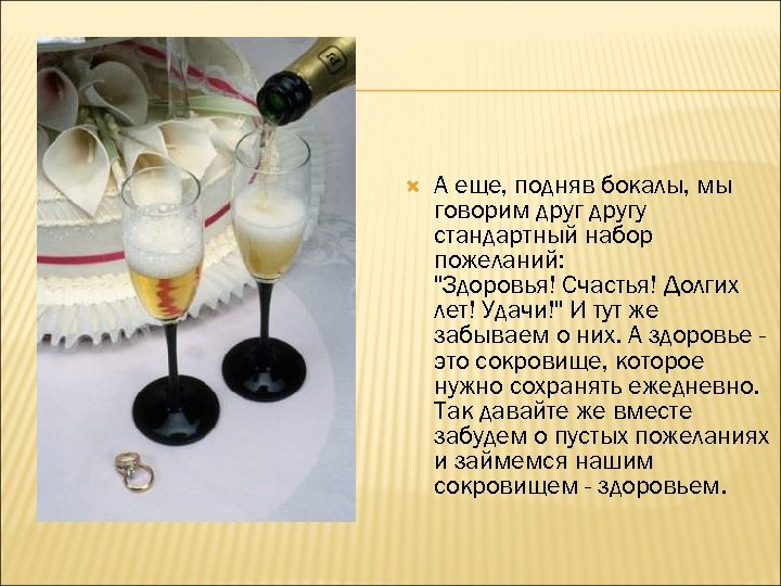  А еще, подняв бокалы, мы говорим другу стандартный набор пожеланий: "Здоровья! Счастья! Долгих