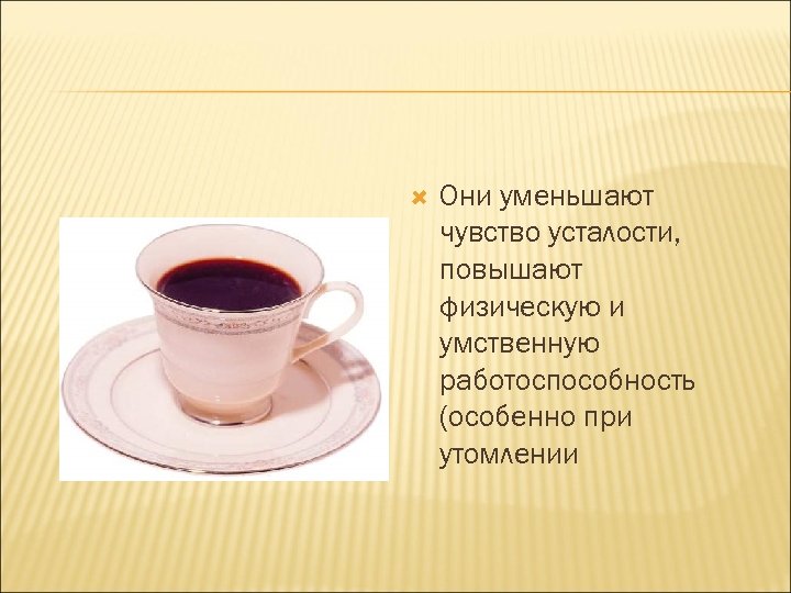  Они уменьшают чувство усталости, повышают физическую и умственную работоспособность (особенно при утомлении 