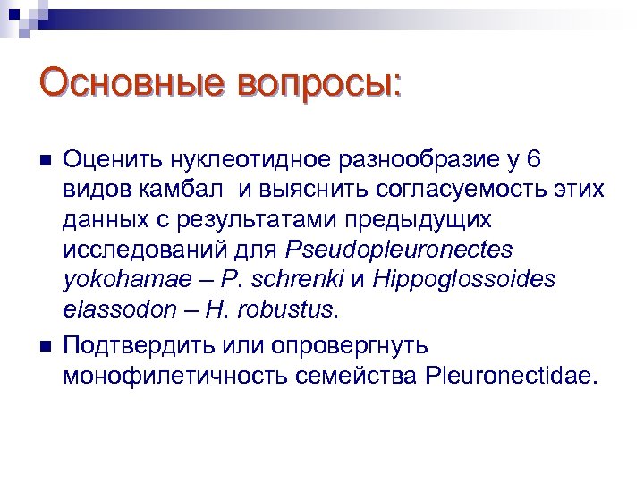 Основные вопросы: n n Оценить нуклеотидное разнообразие у 6 видов камбал и выяснить согласуемость