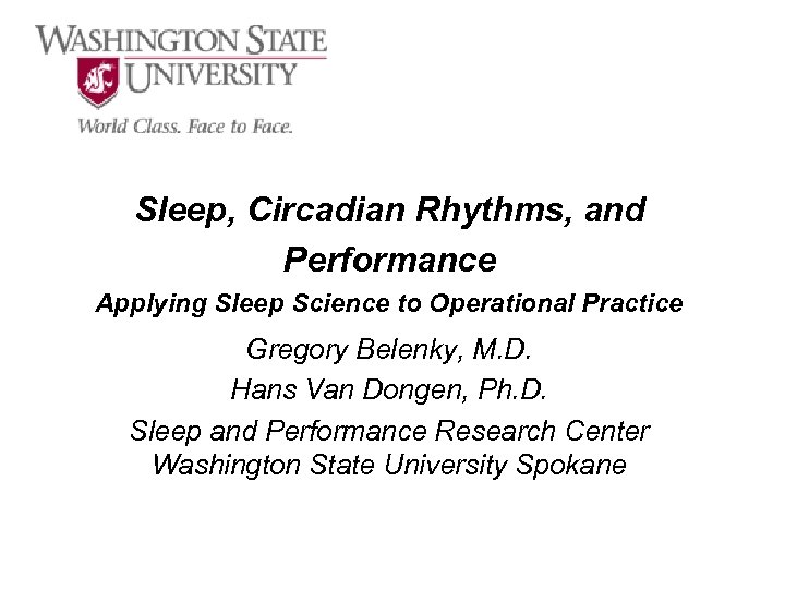 Sleep, Circadian Rhythms, and Performance Applying Sleep Science to Operational Practice Gregory Belenky, M.