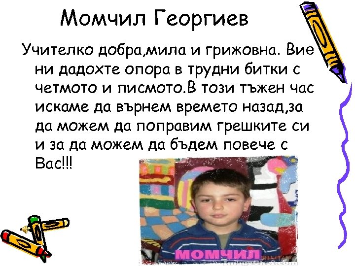Момчил Георгиев Учителко добра, мила и грижовна. Вие ни дадохте опора в трудни битки