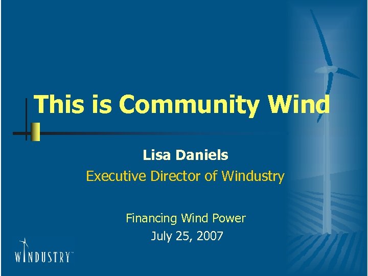 This is Community Wind Lisa Daniels Executive Director of Windustry Financing Wind Power July