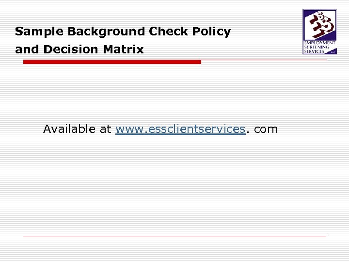 Sample Background Check Policy and Decision Matrix Available at www. essclientservices. com 