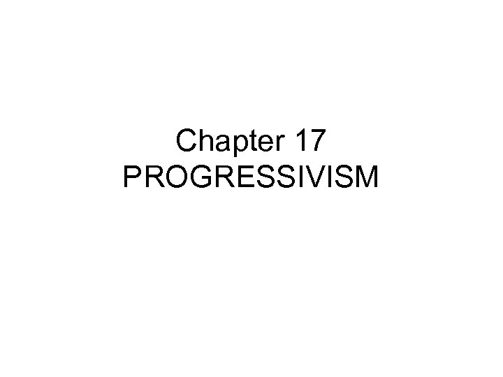 Chapter 17 PROGRESSIVISM 