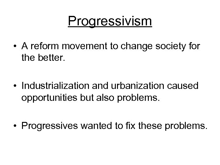 Progressivism • A reform movement to change society for the better. • Industrialization and