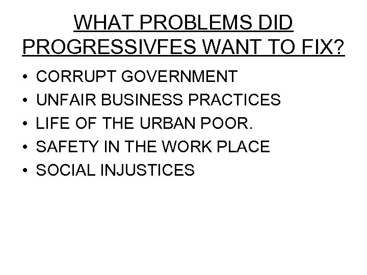 WHAT PROBLEMS DID PROGRESSIVFES WANT TO FIX? • • • CORRUPT GOVERNMENT UNFAIR BUSINESS