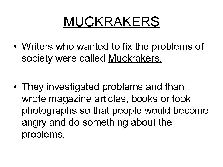 MUCKRAKERS • Writers who wanted to fix the problems of society were called Muckrakers.