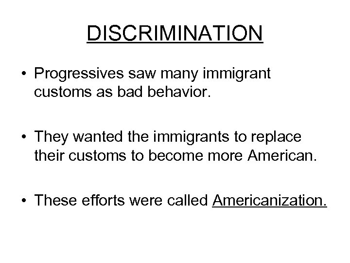 DISCRIMINATION • Progressives saw many immigrant customs as bad behavior. • They wanted the