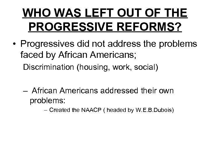 WHO WAS LEFT OUT OF THE PROGRESSIVE REFORMS? • Progressives did not address the