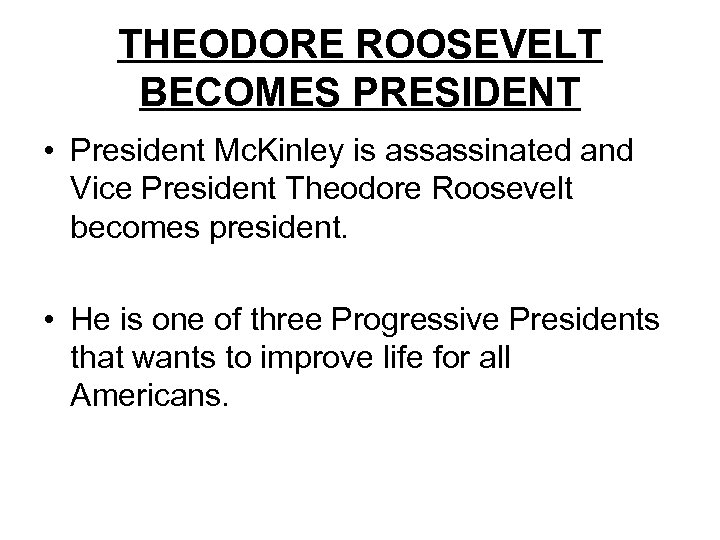 THEODORE ROOSEVELT BECOMES PRESIDENT • President Mc. Kinley is assassinated and Vice President Theodore