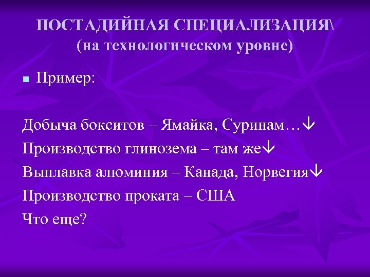 ПОСТАДИЙНАЯ СПЕЦИАЛИЗАЦИЯ (на технологическом уровне) n Пример: Добыча бокситов – Ямайка, Суринам… Производство глинозема