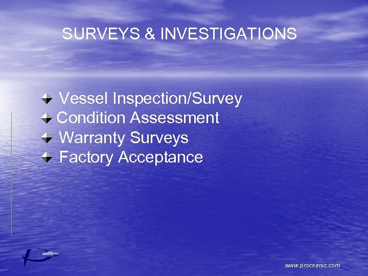 SURVEYS & INVESTIGATIONS Vessel Inspection/Survey Condition Assessment Warranty Surveys Factory Acceptance www. proceanic. com