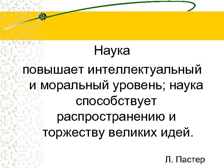 Наука повышает интеллектуальный и моральный уровень; наука способствует распространению и торжеству великих идей. Л.