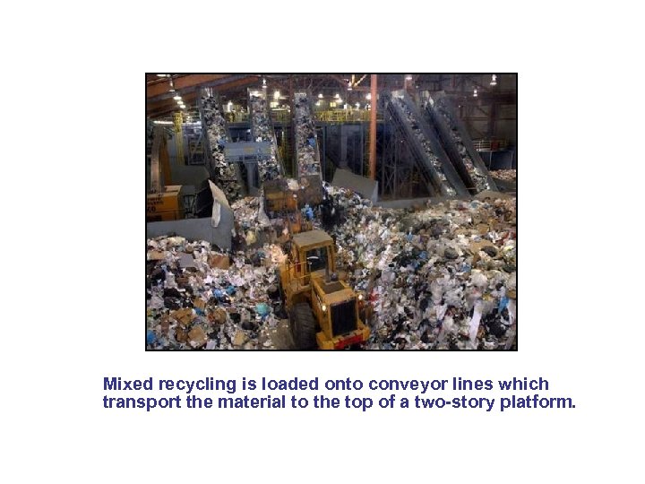 Mixed recycling is loaded onto conveyor lines which transport the material to the top