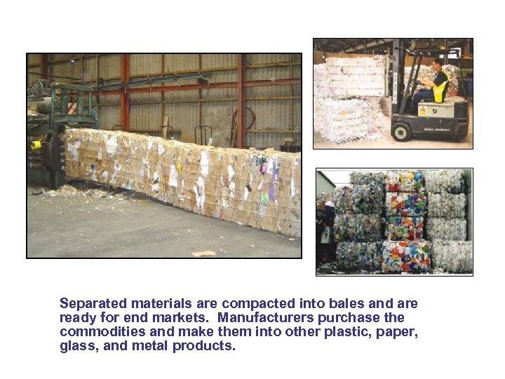 Separated materials are compacted into bales and are ready for end markets. Manufacturers purchase
