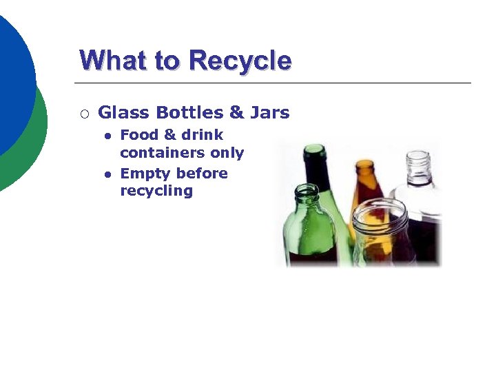 What to Recycle ¡ Glass Bottles & Jars l l Food & drink containers