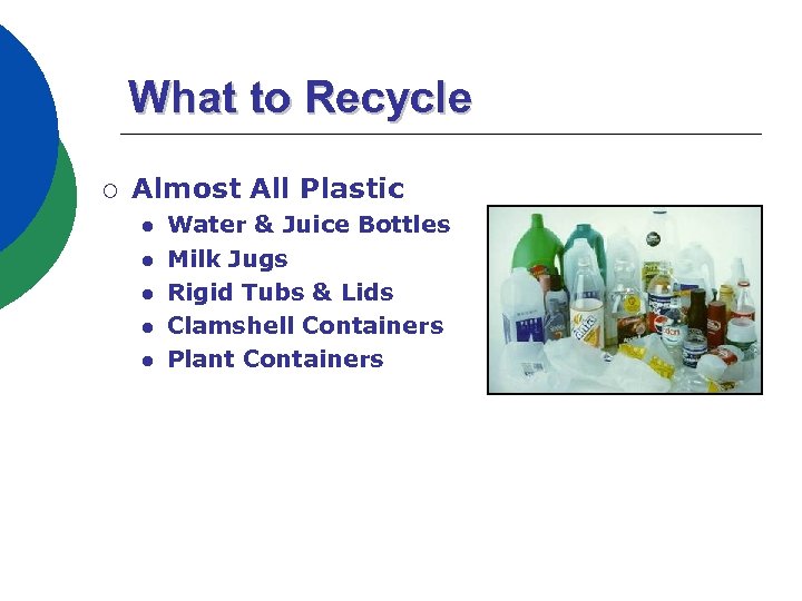 What to Recycle ¡ Almost All Plastic l l l Water & Juice Bottles