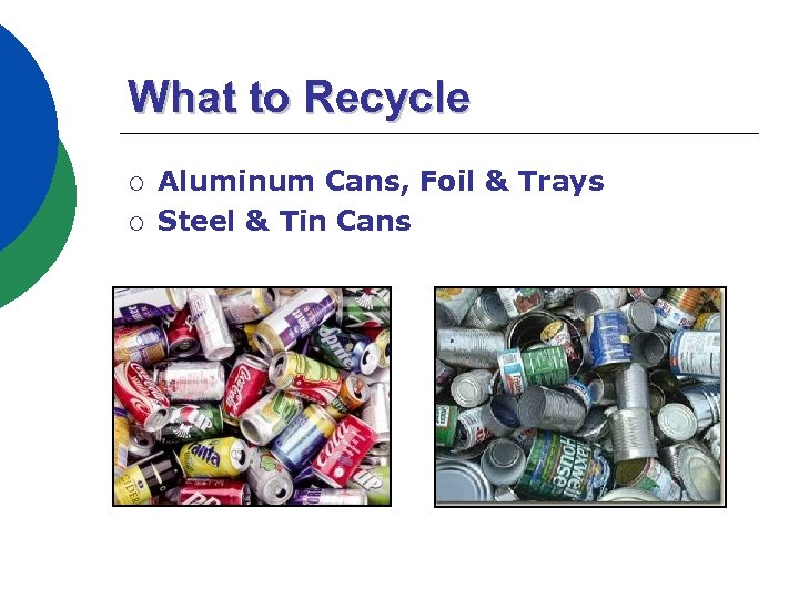 What to Recycle ¡ ¡ Aluminum Cans, Foil & Trays Steel & Tin Cans