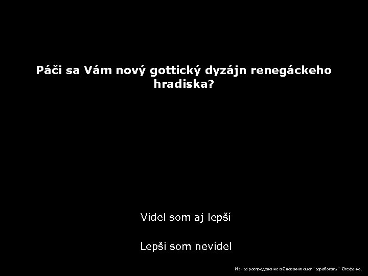 Páči sa Vám nový gottický dyzájn renegáckeho hradiska? Videl som aj lepší Lepší som