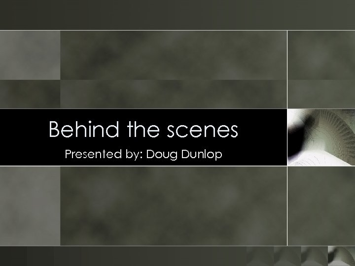 Behind the scenes Presented by: Doug Dunlop 