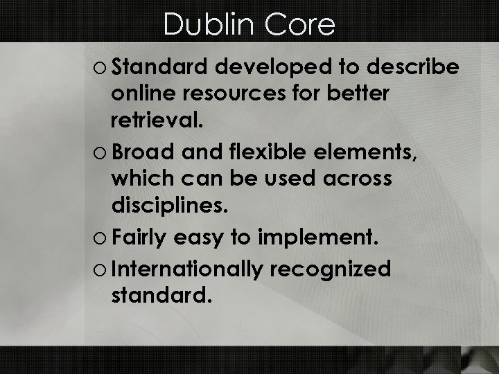 Dublin Core o Standard developed to describe online resources for better retrieval. o Broad