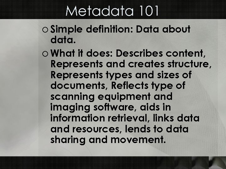 Metadata 101 o Simple definition: Data about data. o What it does: Describes content,