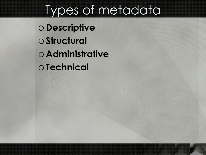 Types of metadata o Descriptive o Structural o Administrative o Technical 