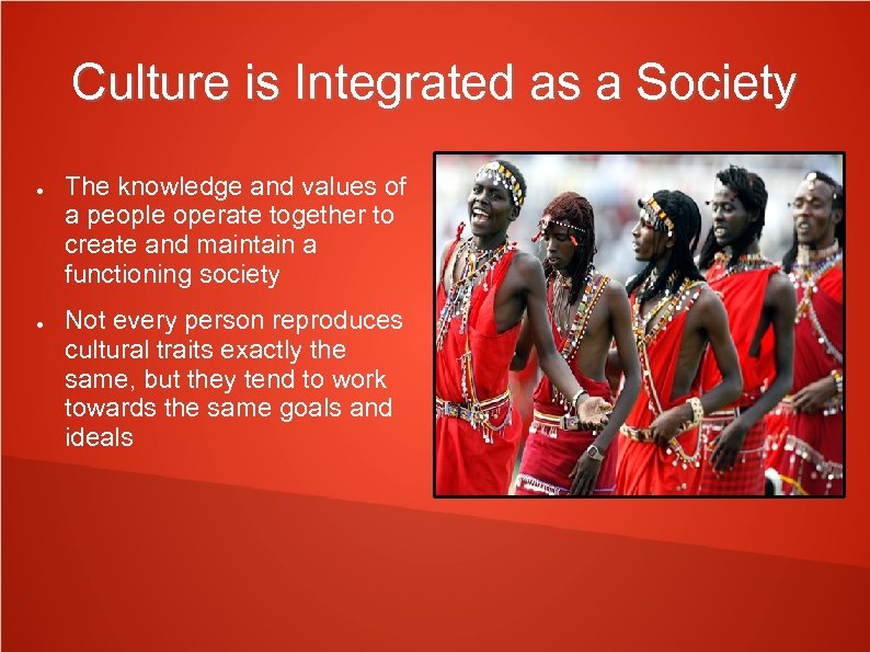 Culture is Integrated as a Society ● ● The knowledge and values of a