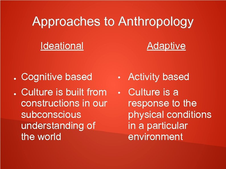 Approaches to Anthropology Ideational ● ● Adaptive Cognitive based • Activity based Culture is