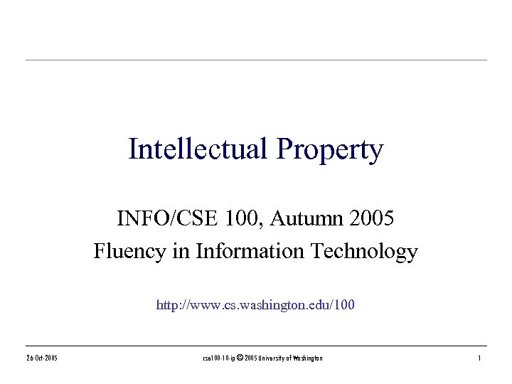 Intellectual Property INFO/CSE 100, Autumn 2005 Fluency in Information Technology http: //www. cs. washington.