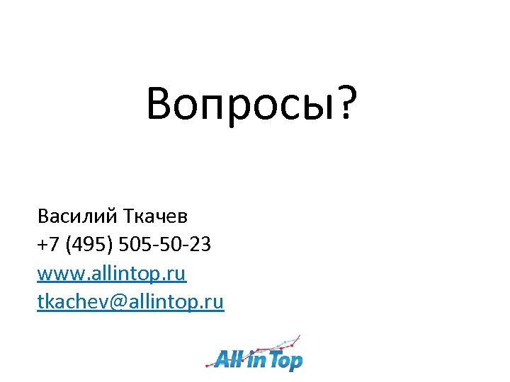 Вопросы? Василий Ткачев +7 (495) 505 -50 -23 www. allintop. ru tkachev@allintop. ru 
