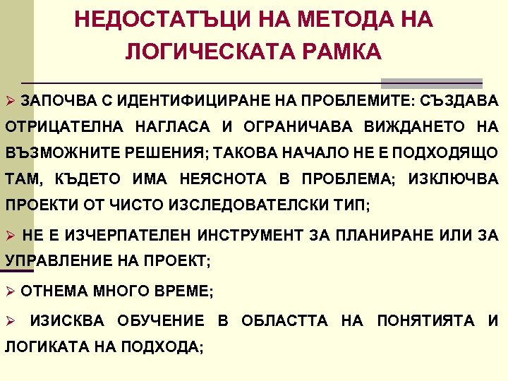 НЕДОСТАТЪЦИ НА МЕТОДА НА ЛОГИЧЕСКАТА РАМКА Ø ЗАПОЧВА С ИДЕНТИФИЦИРАНЕ НА ПРОБЛЕМИТЕ: СЪЗДАВА ОТРИЦАТЕЛНА