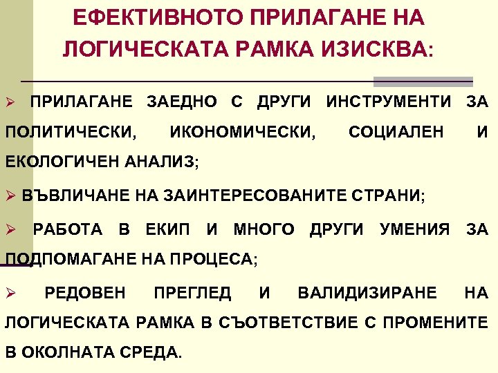 ЕФЕКТИВНОТО ПРИЛАГАНЕ НА ЛОГИЧЕСКАТА РАМКА ИЗИСКВА: Ø ПРИЛАГАНЕ ПОЛИТИЧЕСКИ, ЗАЕДНО С ДРУГИ ИНСТРУМЕНТИ ЗА
