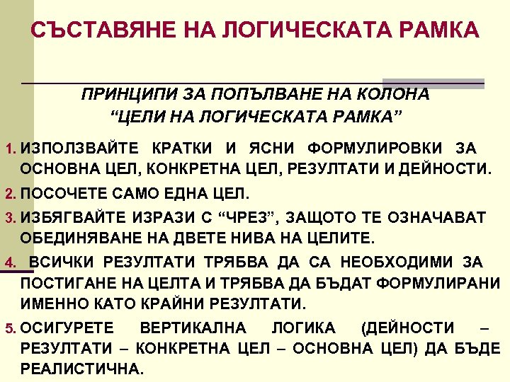 СЪСТАВЯНЕ НА ЛОГИЧЕСКАТА РАМКА ПРИНЦИПИ ЗА ПОПЪЛВАНЕ НА КОЛОНА “ЦЕЛИ НА ЛОГИЧЕСКАТА РАМКА” 1.