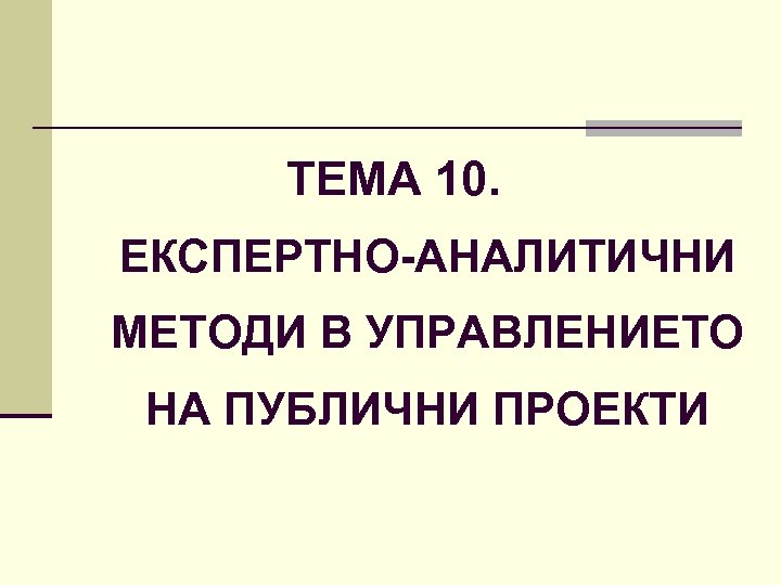 ТЕМА 10. ЕКСПЕРТНО АНАЛИТИЧНИ МЕТОДИ В УПРАВЛЕНИЕТО НА ПУБЛИЧНИ ПРОЕКТИ 