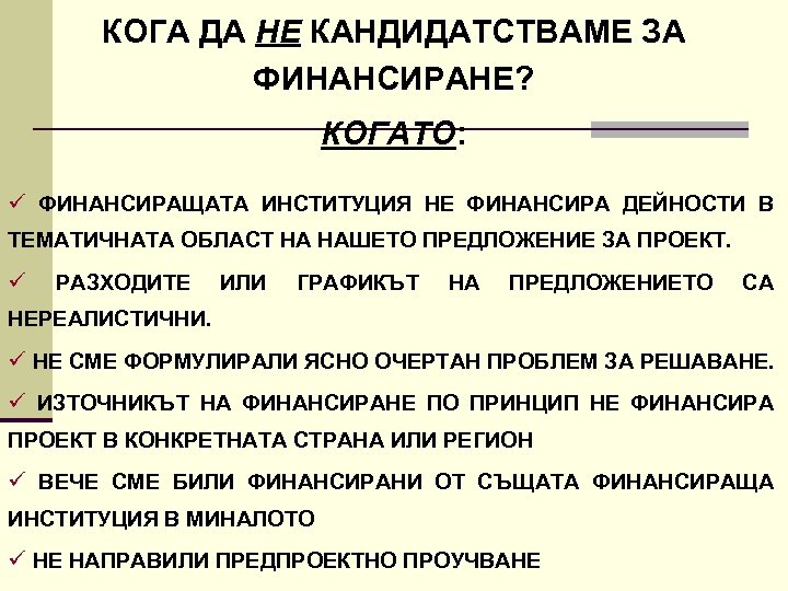 КОГА ДА НЕ КАНДИДАТСТВАМЕ ЗА ФИНАНСИРАНЕ? КОГАТО: ü ФИНАНСИРАЩАТА ИНСТИТУЦИЯ НЕ ФИНАНСИРА ДЕЙНОСТИ В
