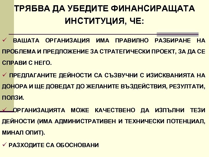 ТРЯБВА ДА УБЕДИТЕ ФИНАНСИРАЩАТА ИНСТИТУЦИЯ, ЧЕ: ü ВАШАТА ОРГАНИЗАЦИЯ ИМА ПРАВИЛНО РАЗБИРАНЕ НА ПРОБЛЕМА