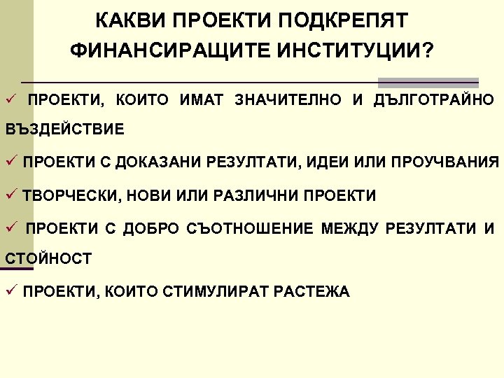 КАКВИ ПРОЕКТИ ПОДКРЕПЯТ ФИНАНСИРАЩИТЕ ИНСТИТУЦИИ? ü ПРОЕКТИ, КОИТО ИМАТ ЗНАЧИТЕЛНО И ДЪЛГОТРАЙНО ВЪЗДЕЙСТВИЕ ü