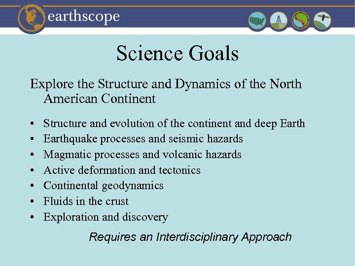 Science Goals Explore the Structure and Dynamics of the North American Continent • •