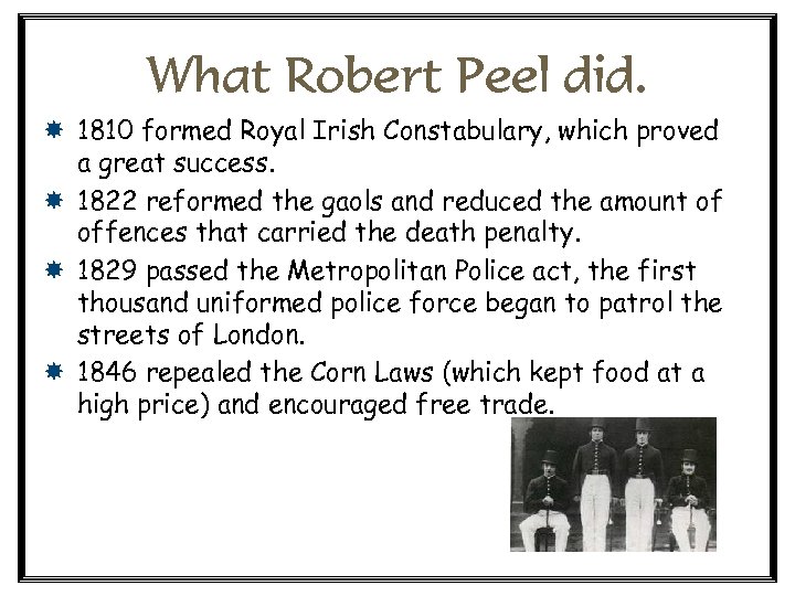 What Robert Peel did. 1810 formed Royal Irish Constabulary, which proved a great success.