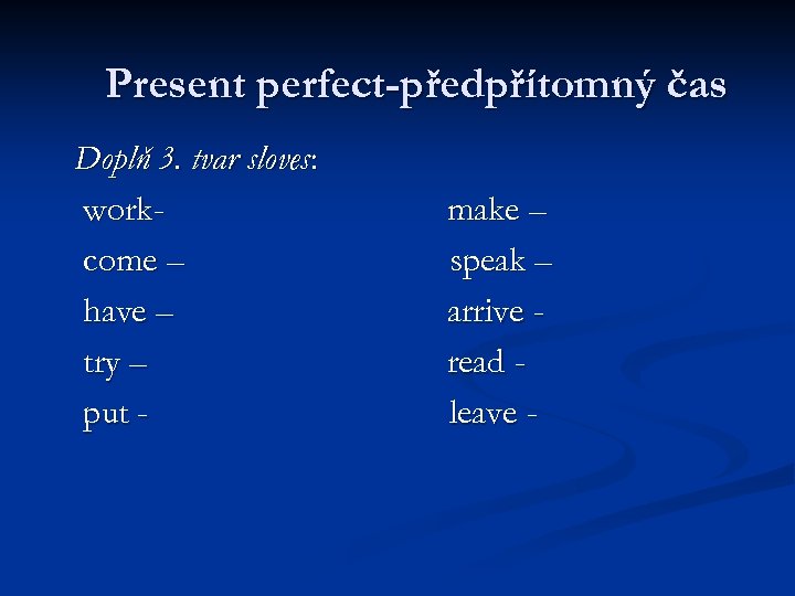 Present perfect-předpřítomný čas Doplň 3. tvar sloves: workcome – have – try – put
