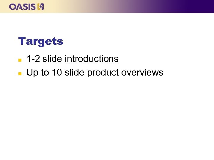 Targets n n 1 -2 slide introductions Up to 10 slide product overviews 