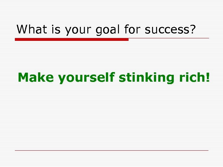 What is your goal for success? Make yourself stinking rich! 
