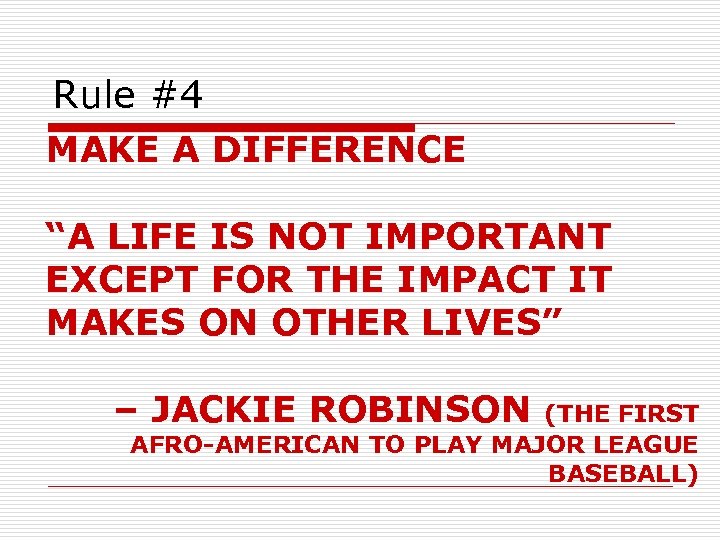 Rule #4 MAKE A DIFFERENCE “A LIFE IS NOT IMPORTANT EXCEPT FOR THE IMPACT