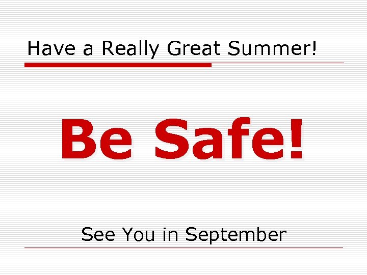Have a Really Great Summer! Be Safe! See You in September 