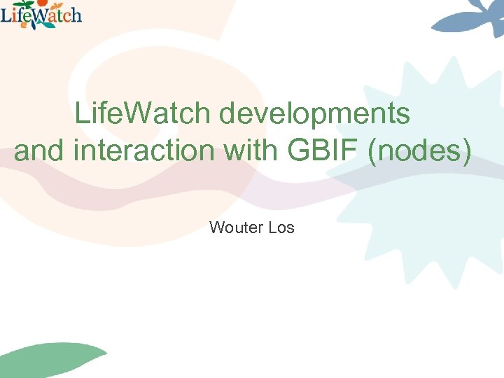 Life. Watch developments and interaction with GBIF (nodes) Wouter Los 