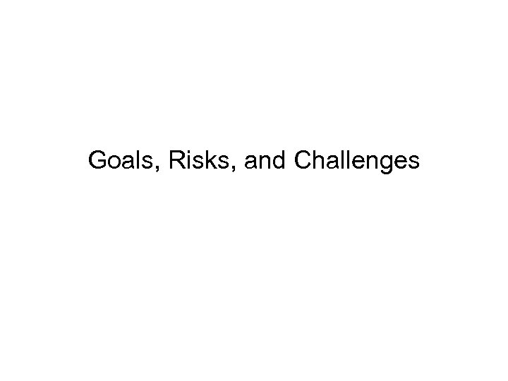 Goals, Risks, and Challenges 