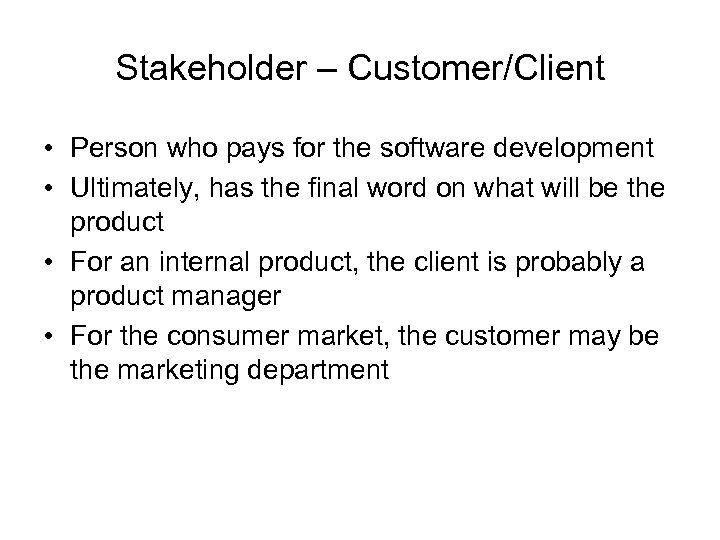 Stakeholder – Customer/Client • Person who pays for the software development • Ultimately, has