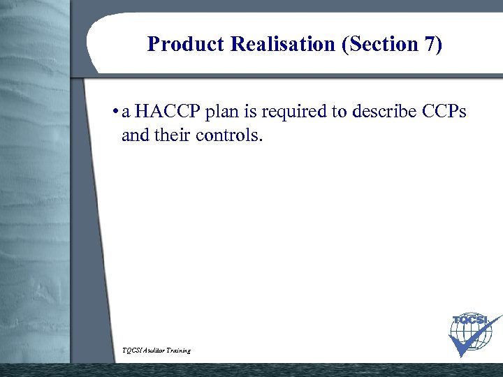 Product Realisation (Section 7) • a HACCP plan is required to describe CCPs and