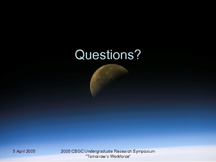 Questions? 5 April 2005 CSGC Undergraduate Research Symposium “Tomorrow’s Workforce” 